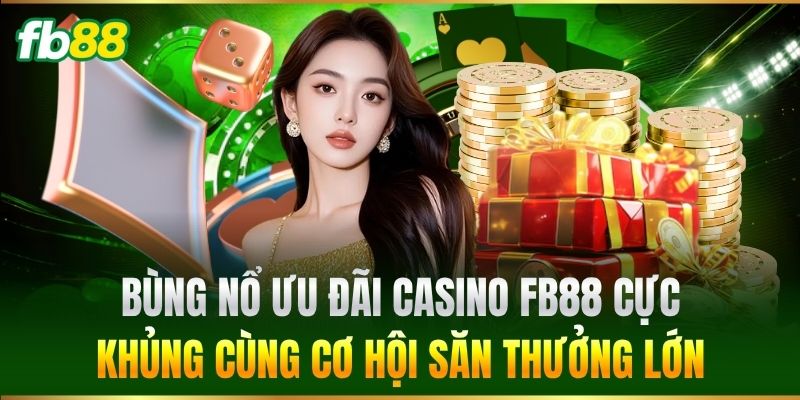 Bùng nổ ưu đãi Casino FB88 cực khủng cùng cơ hội săn thưởng lớn