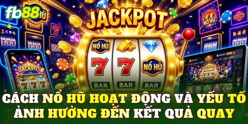Cách nổ hũ hoạt động và yếu tố ảnh hưởng đến kết quả quay