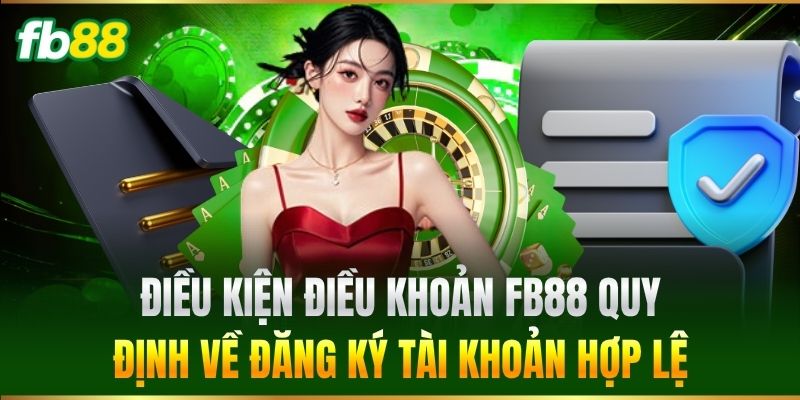 Điều Kiện Điều Khoản FB88 1 Điều Kiện Điều Khoản FB88 quy định về đăng ký tài khoản hợp lệ