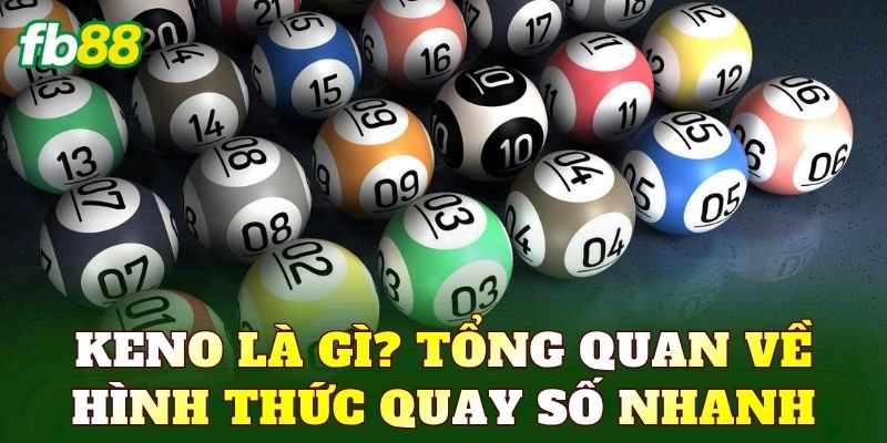 Keno là gì? Tổng quan về hình thức quay số nhanh