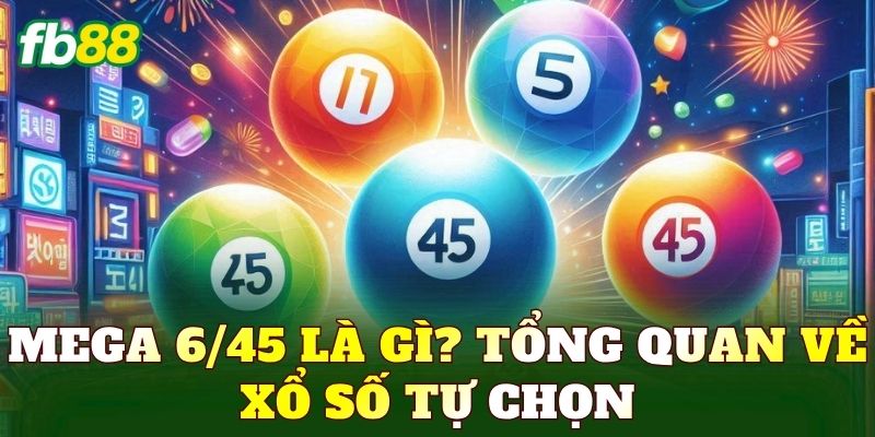 Mega 6/45 là gì? Tổng quan về xổ số tự chọn