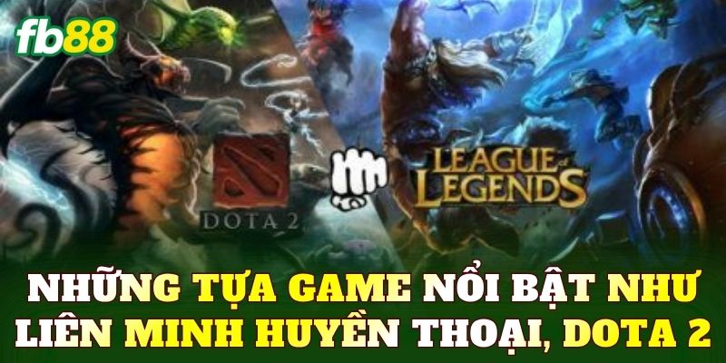 Những tựa game nổi bật như Liên Minh Huyền Thoại, Dota 2