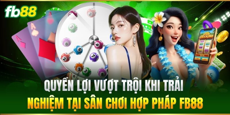 Quyền lợi vượt trội khi trải nghiệm tại sân chơi hợp phápQuyền lợi vượt trội khi trải nghiệm tại sân chơi hợp pháp