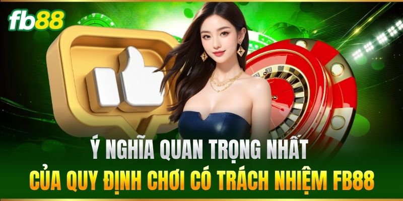 Chơi Có Trách Nhiệm FB88 1 Ý nghĩa quan trọng nhất của quy định Chơi Có Trách Nhiệm FB88