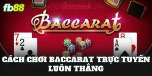 Cách Chơi Baccarat Trực Tuyến Luôn Thắng