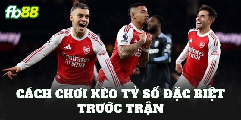 Cách chơi kèo tỷ số đặc biệt trước trận