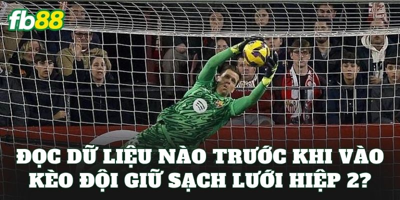 Đọc dữ liệu nào trước khi vào kèo đội giữ sạch lưới hiệp 2?