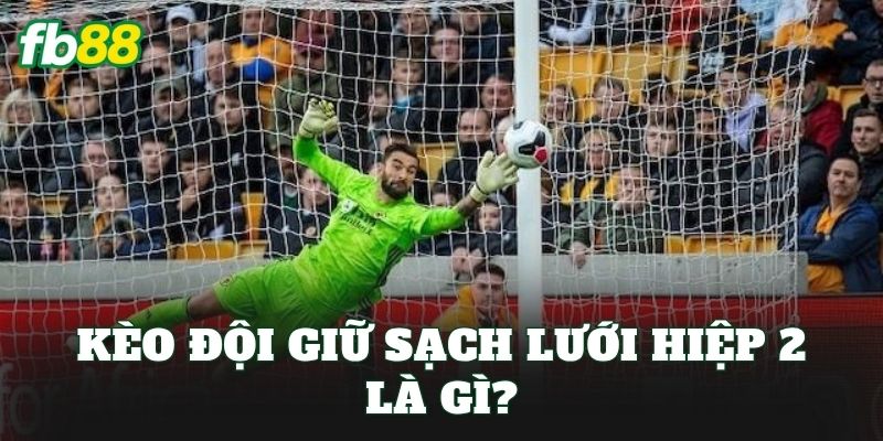 Kèo đội giữ sạch lưới hiệp 2 là gì?