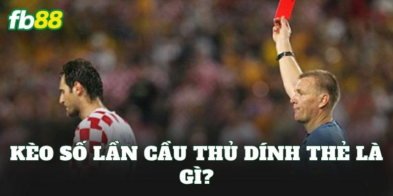 Kèo số lần cầu thủ dính thẻ là gì?