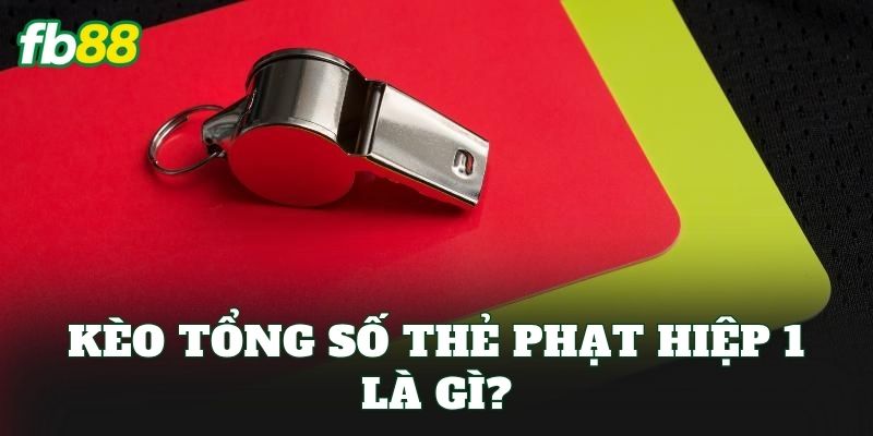 Kèo tổng số thẻ phạt hiệp 1 là gì?