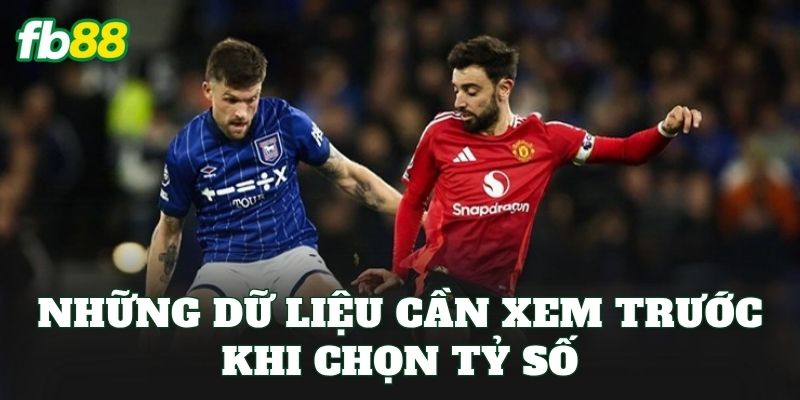 Những dữ liệu cần xem trước khi chọn tỷ số