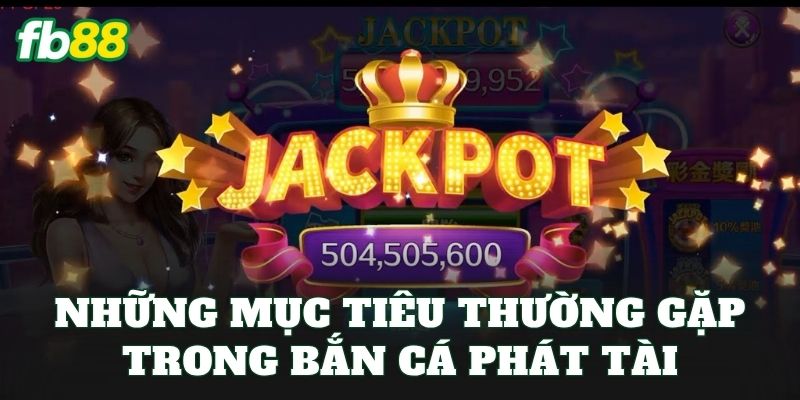 Bắn Cá Phát Tài: Cách Chơi Hiệu Quả Và Mẹo Săn Boss Khủng 2 Những mục tiêu thường gặp trong bắn cá phát tài